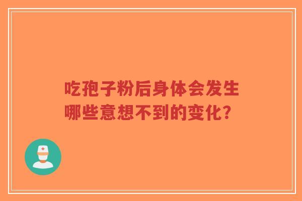 吃孢子粉后身体会发生哪些意想不到的变化？