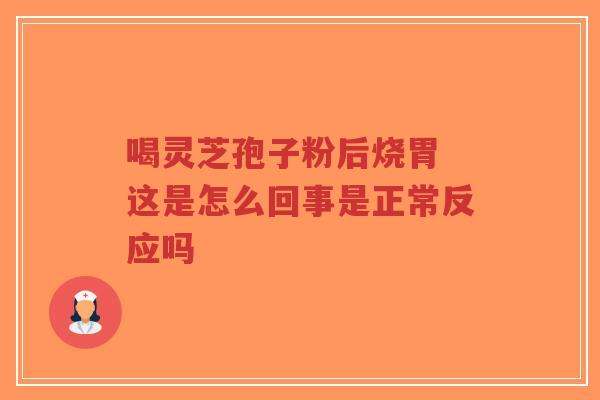 喝灵芝孢子粉后烧胃 这是怎么回事是正常反应吗