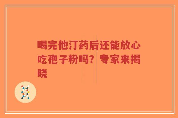 喝完他汀药后还能放心吃孢子粉吗？专家来揭晓