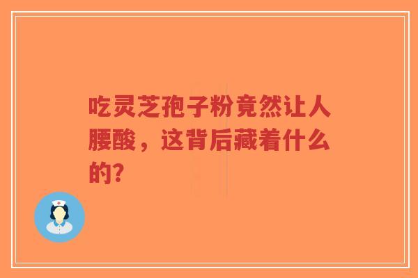 吃灵芝孢子粉竟然让人腰酸，这背后藏着什么的？