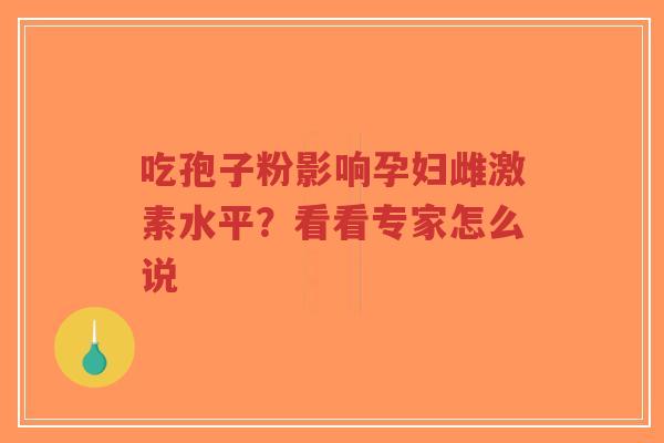 吃孢子粉影响孕妇雌激素水平？看看专家怎么说
