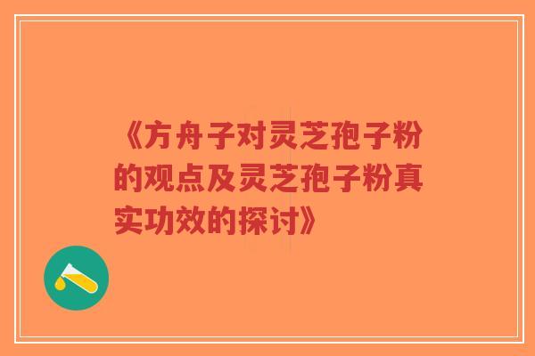 《方舟子对灵芝孢子粉的观点及灵芝孢子粉真实功效的探讨》