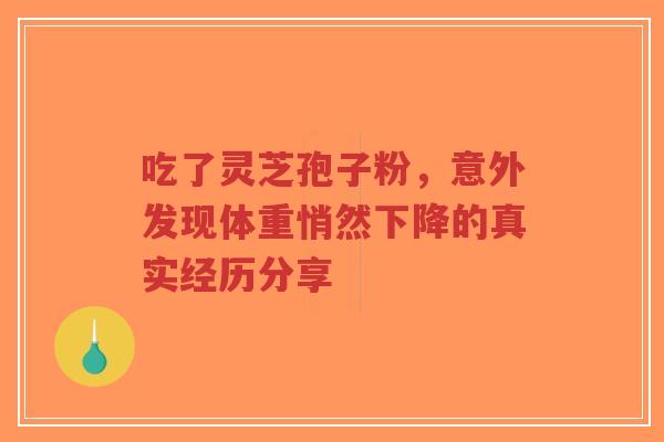 吃了灵芝孢子粉，意外发现体重悄然下降的真实经历分享