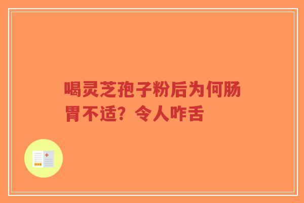 喝灵芝孢子粉后为何肠胃不适？令人咋舌