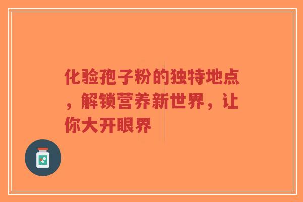 化验孢子粉的独特地点，解锁营养新世界，让你大开眼界