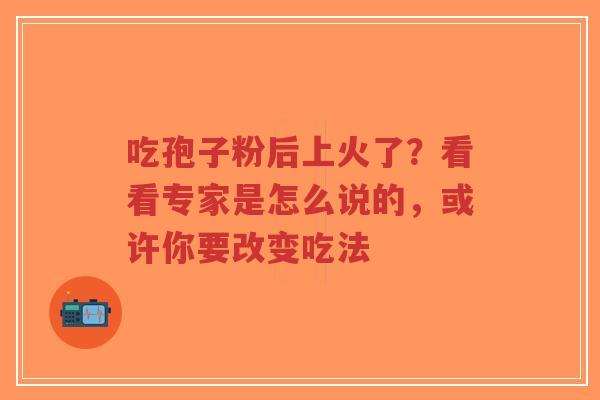 吃孢子粉后上火了？看看专家是怎么说的，或许你要改变吃法