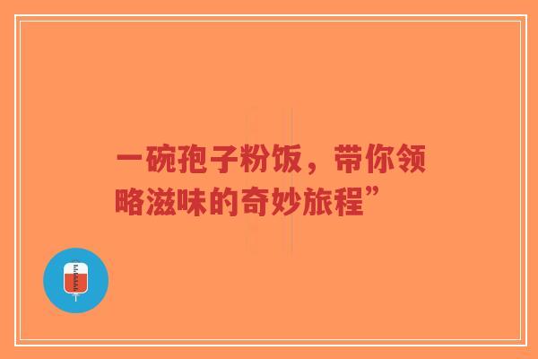 一碗孢子粉饭，带你领略滋味的奇妙旅程”