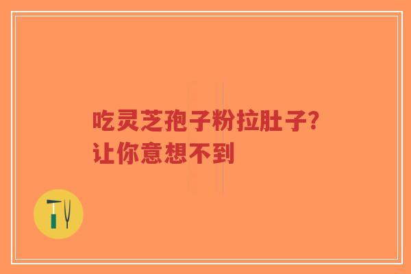 吃灵芝孢子粉拉肚子？让你意想不到