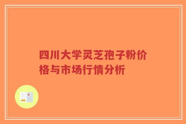 四川大学灵芝孢子粉价格与市场行情分析