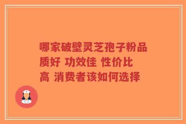 哪家破壁灵芝孢子粉品质好 功效佳 性价比高 消费者该如何选择