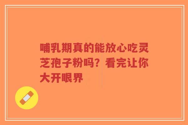 哺乳期真的能放心吃灵芝孢子粉吗？看完让你大开眼界