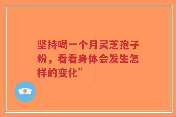 坚持喝一个月灵芝孢子粉，看看身体会发生怎样的变化”