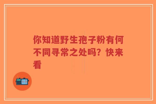 你知道野生孢子粉有何不同寻常之处吗？快来看