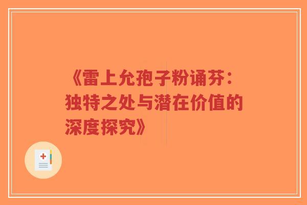 《雷上允孢子粉诵芬：独特之处与潜在价值的深度探究》