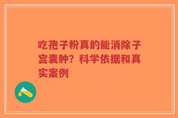 吃孢子粉真的能消除子宫囊肿？科学依据和真实案例