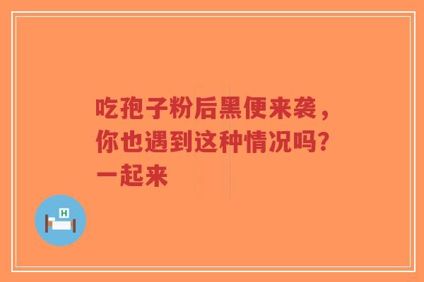吃孢子粉后黑便来袭，你也遇到这种情况吗？一起来
