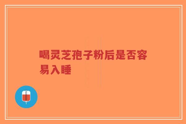 喝灵芝孢子粉后是否容易入睡