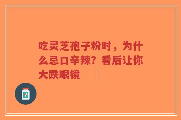 吃灵芝孢子粉时，为什么忌口辛辣？看后让你大跌眼镜