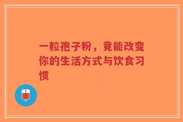 一粒孢子粉，竟能改变你的生活方式与饮食习惯