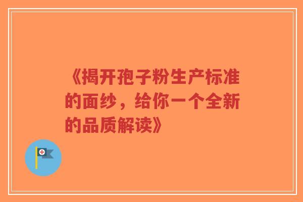 《揭开孢子粉生产标准的面纱，给你一个全新的品质解读》