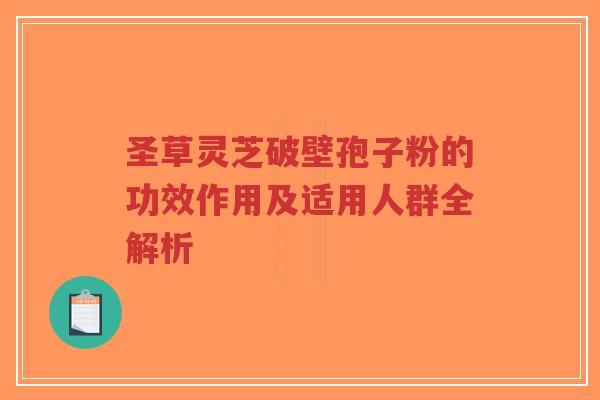 圣草灵芝破壁孢子粉的功效作用及适用人群全解析