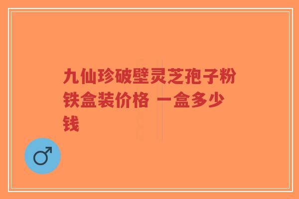 九仙珍破壁灵芝孢子粉铁盒装价格 一盒多少钱