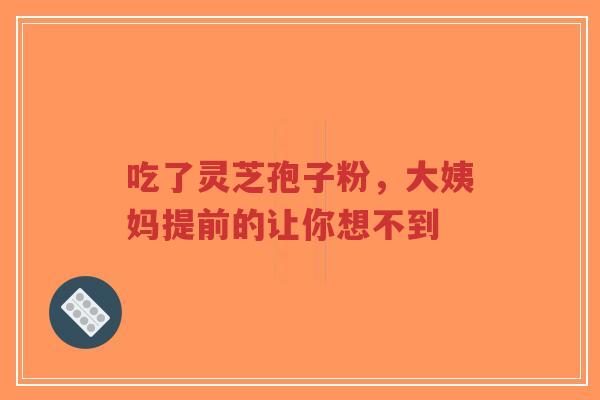 吃了灵芝孢子粉，大姨妈提前的让你想不到