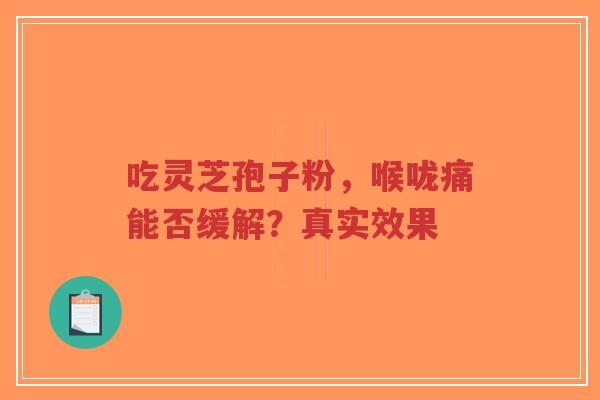 吃灵芝孢子粉，喉咙痛能否缓解？真实效果