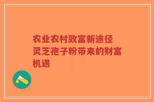 农业农村致富新途径 灵芝孢子粉带来的财富机遇