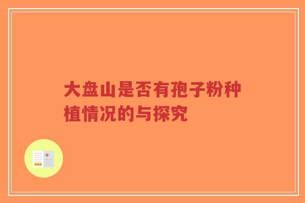 大盘山是否有孢子粉种植情况的与探究