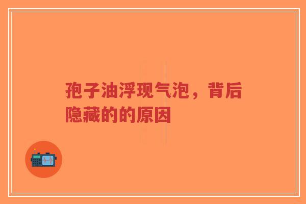 孢子油浮现气泡，背后隐藏的的原因