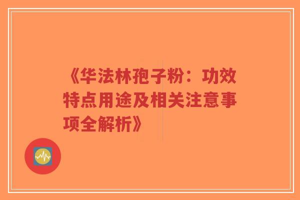《华法林孢子粉：功效特点用途及相关注意事项全解析》