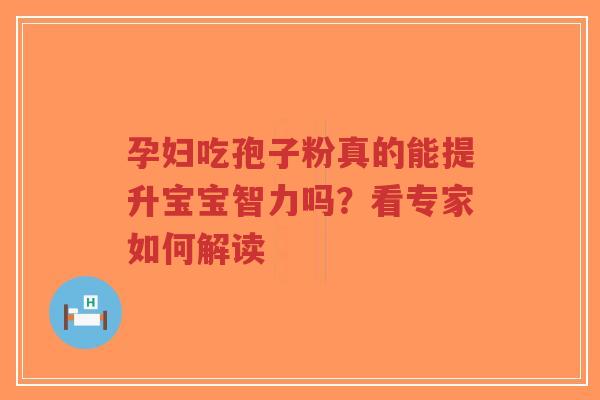 孕妇吃孢子粉真的能提升宝宝智力吗？看专家如何解读