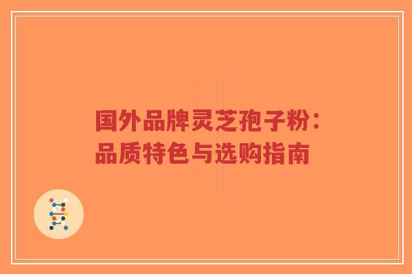 国外品牌灵芝孢子粉：品质特色与选购指南