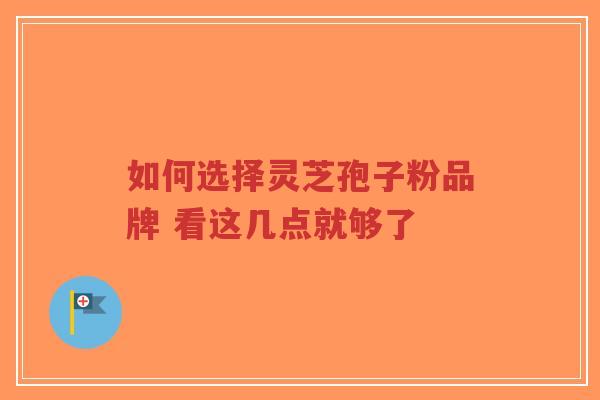 如何选择灵芝孢子粉品牌 看这几点就够了