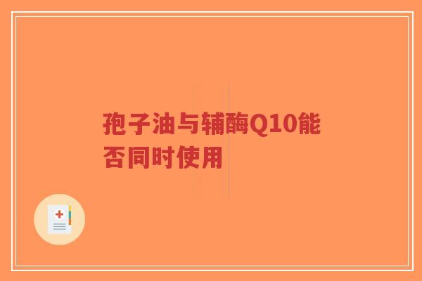孢子油与辅酶Q10能否同时使用