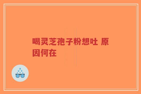 喝灵芝孢子粉想吐 原因何在