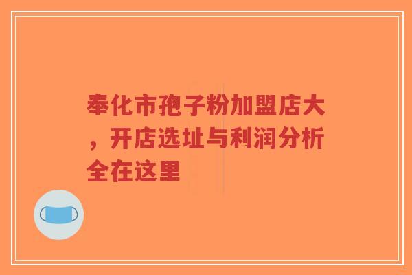奉化市孢子粉加盟店大，开店选址与利润分析全在这里