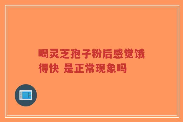 喝灵芝孢子粉后感觉饿得快 是正常现象吗