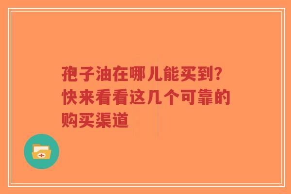 孢子油在哪儿能买到？快来看看这几个可靠的购买渠道