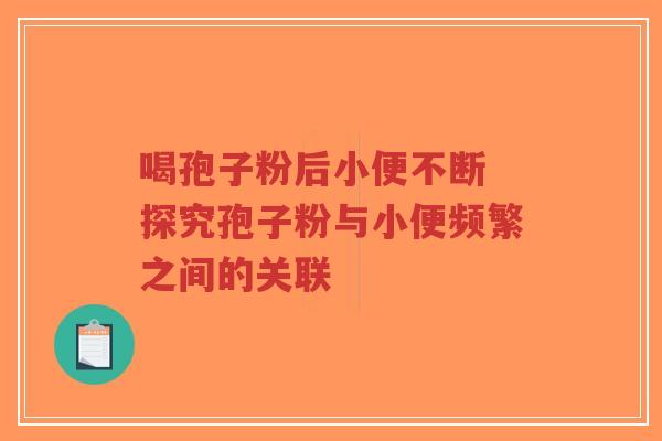 喝孢子粉后小便不断 探究孢子粉与小便频繁之间的关联