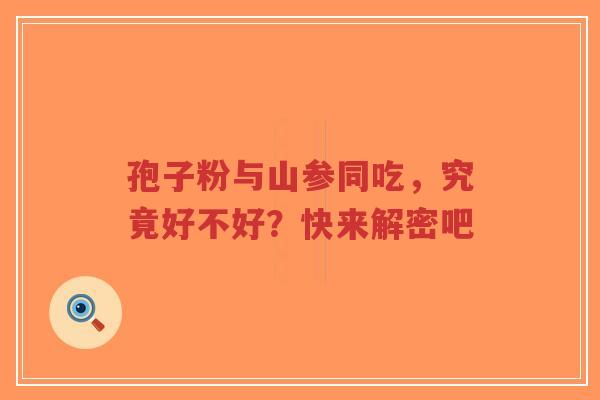 孢子粉与山参同吃，究竟好不好？快来解密吧