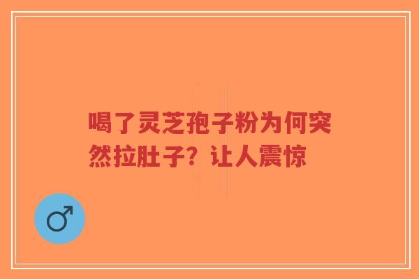 喝了灵芝孢子粉为何突然拉肚子？让人震惊