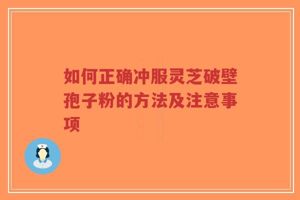 如何正确冲服灵芝破壁孢子粉的方法及注意事项