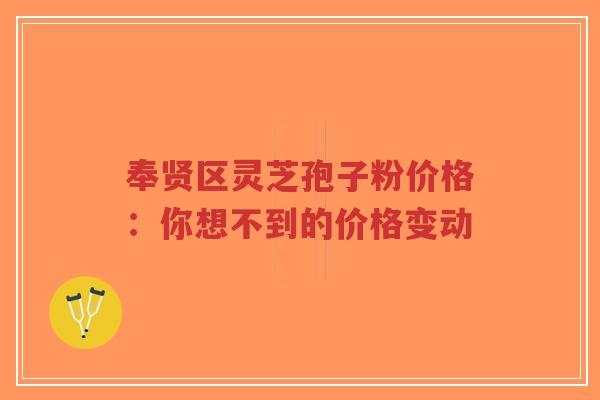 奉贤区灵芝孢子粉价格：你想不到的价格变动