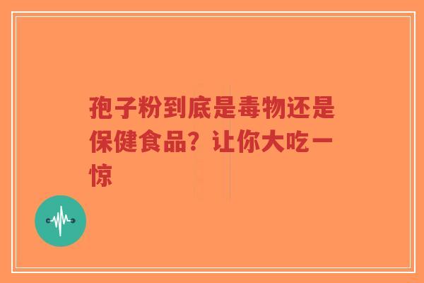 孢子粉到底是毒物还是保健食品？让你大吃一惊