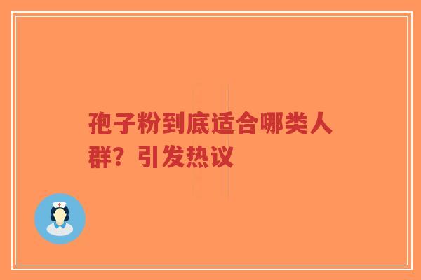 孢子粉到底适合哪类人群？引发热议