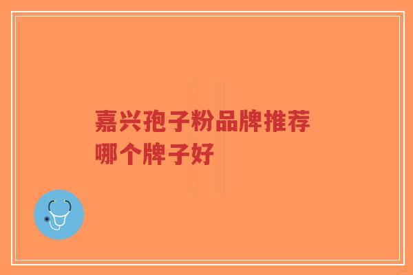 嘉兴孢子粉品牌推荐 哪个牌子好