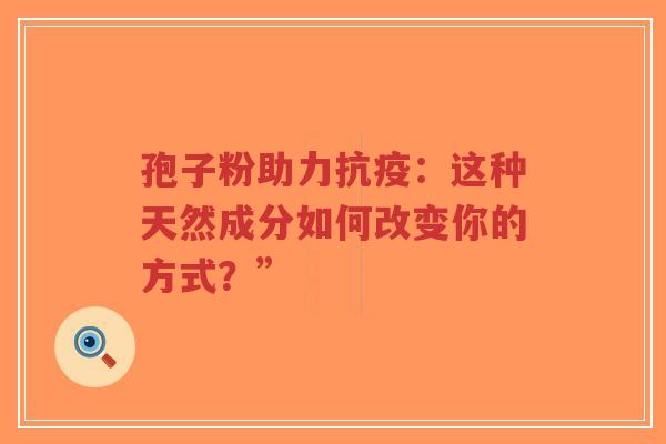 孢子粉助力抗疫：这种天然成分如何改变你的方式？”