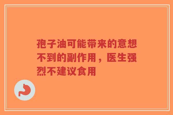 孢子油可能带来的意想不到的副作用，医生强烈不建议食用
